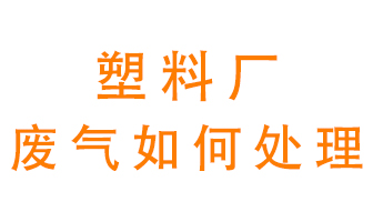 塑料廠產生的廢氣該怎么處理？